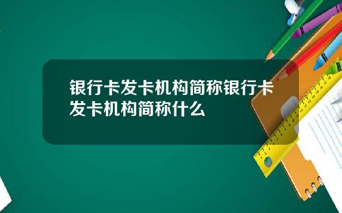 银行卡发卡机构简称银行卡发卡机构简称什么