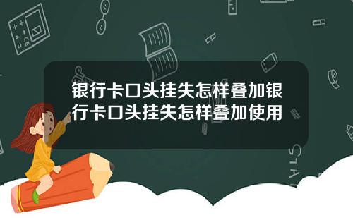 银行卡口头挂失怎样叠加银行卡口头挂失怎样叠加使用