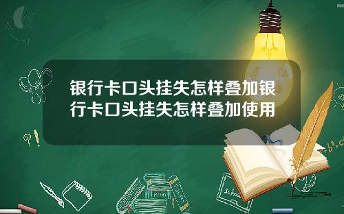 银行卡口头挂失怎样叠加银行卡口头挂失怎样叠加使用