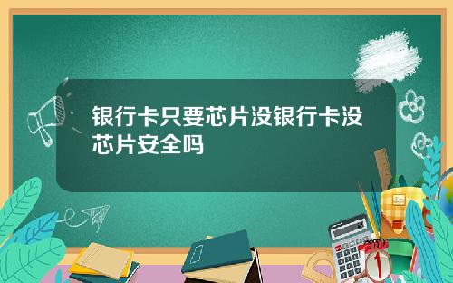 银行卡只要芯片没银行卡没芯片安全吗