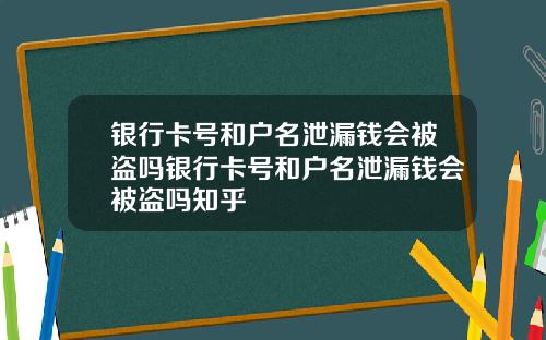 银行卡号和户名泄漏钱会被盗吗银行卡号和户名泄漏钱会被盗吗知乎