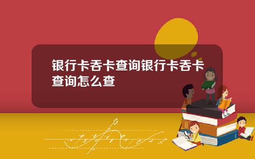银行卡吞卡查询银行卡吞卡查询怎么查