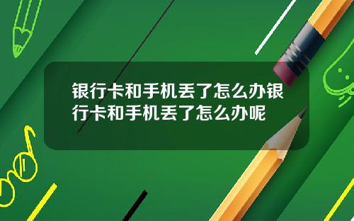银行卡和手机丢了怎么办银行卡和手机丢了怎么办呢