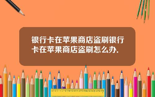 银行卡在苹果商店盗刷银行卡在苹果商店盗刷怎么办.