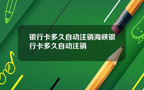 银行卡多久自动注销海峡银行卡多久自动注销