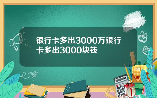 银行卡多出3000万银行卡多出3000块钱