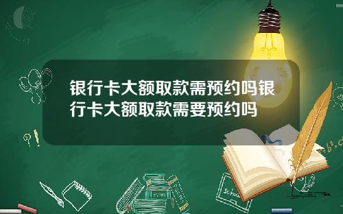 银行卡大额取款需预约吗银行卡大额取款需要预约吗
