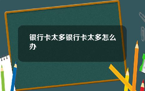 银行卡太多银行卡太多怎么办