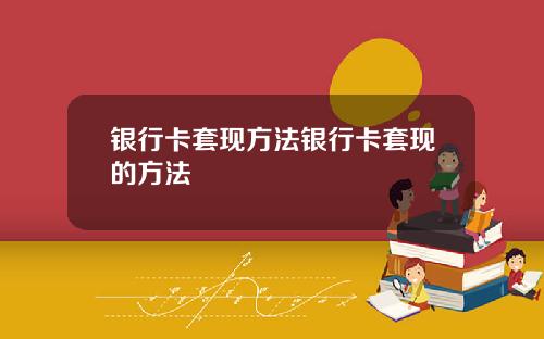 银行卡套现方法银行卡套现的方法