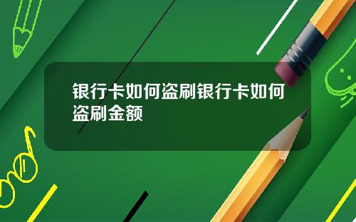 银行卡如何盗刷银行卡如何盗刷金额
