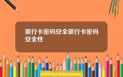 银行卡密码安全银行卡密码安全性
