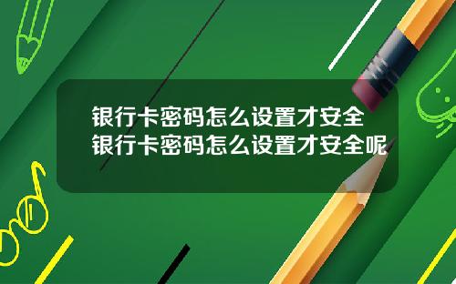 银行卡密码怎么设置才安全银行卡密码怎么设置才安全呢