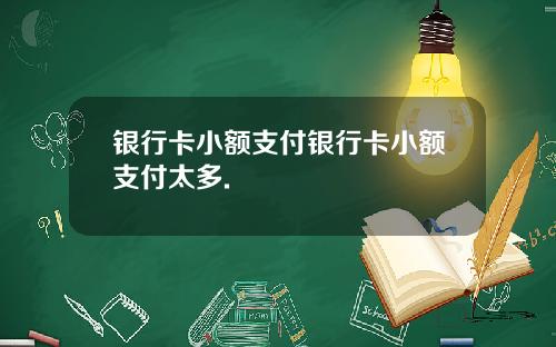 银行卡小额支付银行卡小额支付太多.