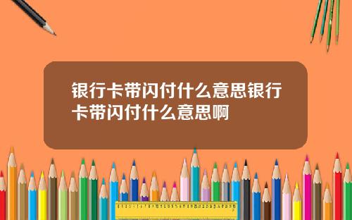 银行卡带闪付什么意思银行卡带闪付什么意思啊