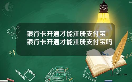 银行卡开通才能注册支付宝银行卡开通才能注册支付宝吗