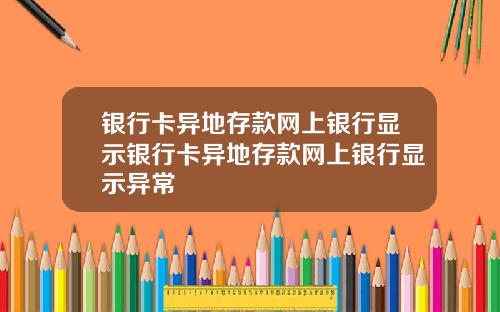 银行卡异地存款网上银行显示银行卡异地存款网上银行显示异常