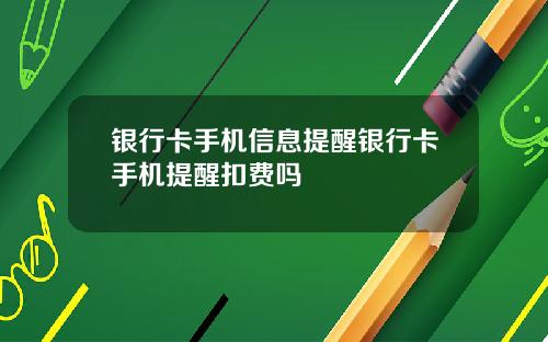 银行卡手机信息提醒银行卡手机提醒扣费吗