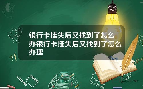 银行卡挂失后又找到了怎么办银行卡挂失后又找到了怎么办理