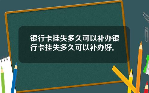 银行卡挂失多久可以补办银行卡挂失多久可以补办好.