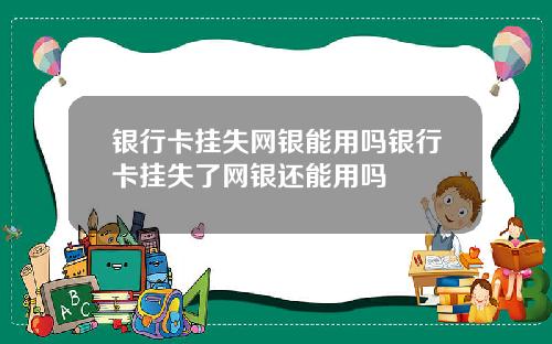 银行卡挂失网银能用吗银行卡挂失了网银还能用吗