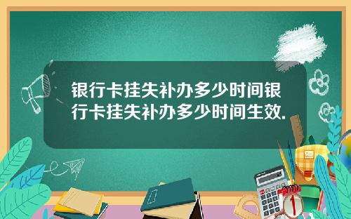 银行卡挂失补办多少时间银行卡挂失补办多少时间生效.
