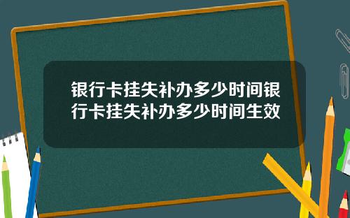 银行卡挂失补办多少时间银行卡挂失补办多少时间生效