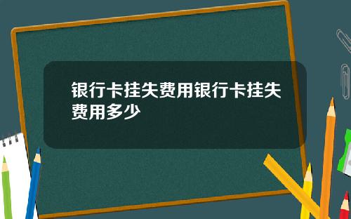 银行卡挂失费用银行卡挂失费用多少