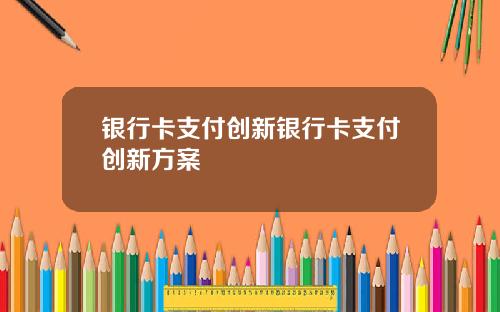 银行卡支付创新银行卡支付创新方案