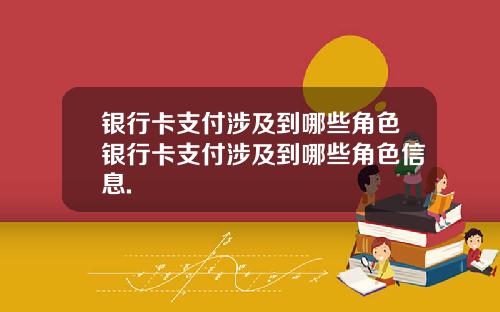 银行卡支付涉及到哪些角色银行卡支付涉及到哪些角色信息.