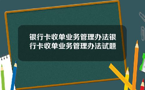 银行卡收单业务管理办法银行卡收单业务管理办法试题
