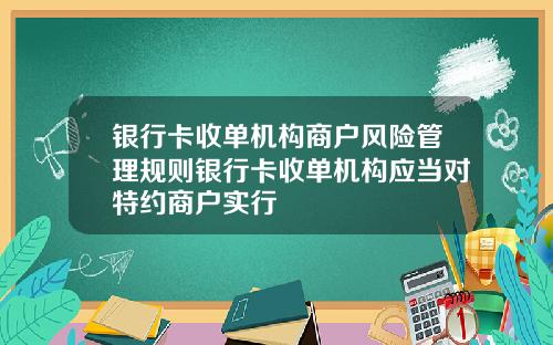 银行卡收单机构商户风险管理规则银行卡收单机构应当对特约商户实行
