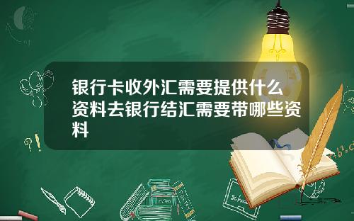 银行卡收外汇需要提供什么资料去银行结汇需要带哪些资料