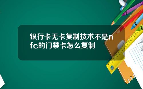 银行卡无卡复制技术不是nfc的门禁卡怎么复制