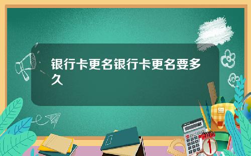 银行卡更名银行卡更名要多久
