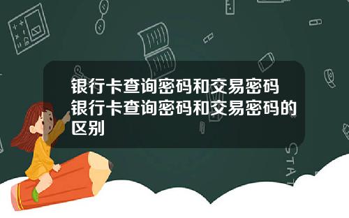 银行卡查询密码和交易密码银行卡查询密码和交易密码的区别
