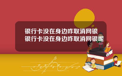 银行卡没在身边咋取消网银银行卡没在身边咋取消网银呢
