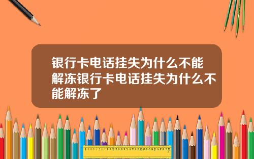 银行卡电话挂失为什么不能解冻银行卡电话挂失为什么不能解冻了
