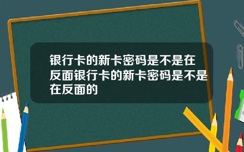 银行卡的新卡密码是不是在反面银行卡的新卡密码是不是在反面的