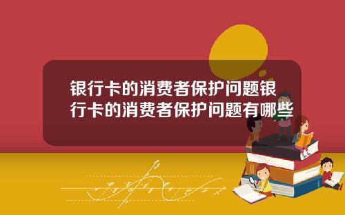 银行卡的消费者保护问题银行卡的消费者保护问题有哪些