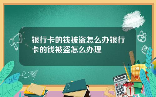 银行卡的钱被盗怎么办银行卡的钱被盗怎么办理