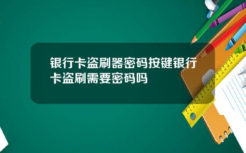 银行卡盗刷器密码按键银行卡盗刷需要密码吗
