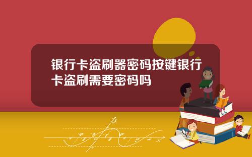 银行卡盗刷器密码按键银行卡盗刷需要密码吗