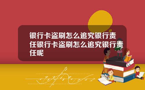 银行卡盗刷怎么追究银行责任银行卡盗刷怎么追究银行责任呢