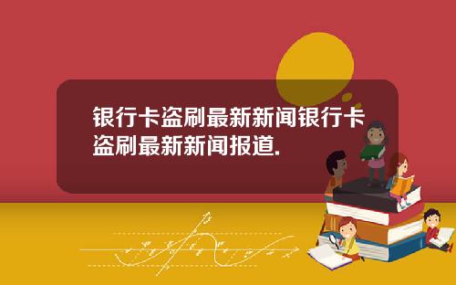 银行卡盗刷最新新闻银行卡盗刷最新新闻报道.