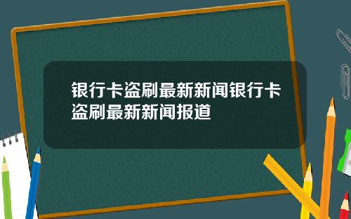 银行卡盗刷最新新闻银行卡盗刷最新新闻报道