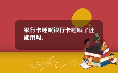 银行卡睡眠银行卡睡眠了还能用吗.