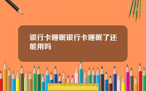 银行卡睡眠银行卡睡眠了还能用吗