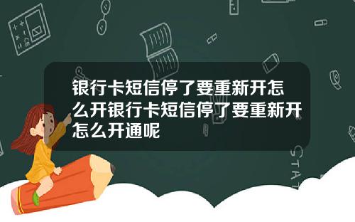 银行卡短信停了要重新开怎么开银行卡短信停了要重新开怎么开通呢