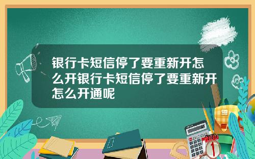 银行卡短信停了要重新开怎么开银行卡短信停了要重新开怎么开通呢