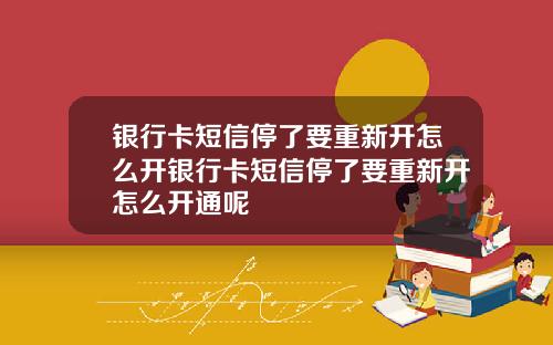 银行卡短信停了要重新开怎么开银行卡短信停了要重新开怎么开通呢